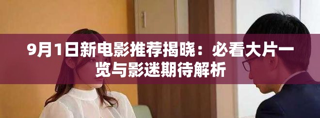 9月1日新电影推荐揭晓：必看大片一览与影迷期待解析
