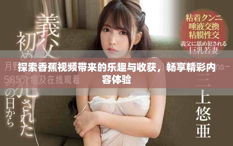 探索香蕉视频带来的乐趣与收获，畅享精彩内容体验
