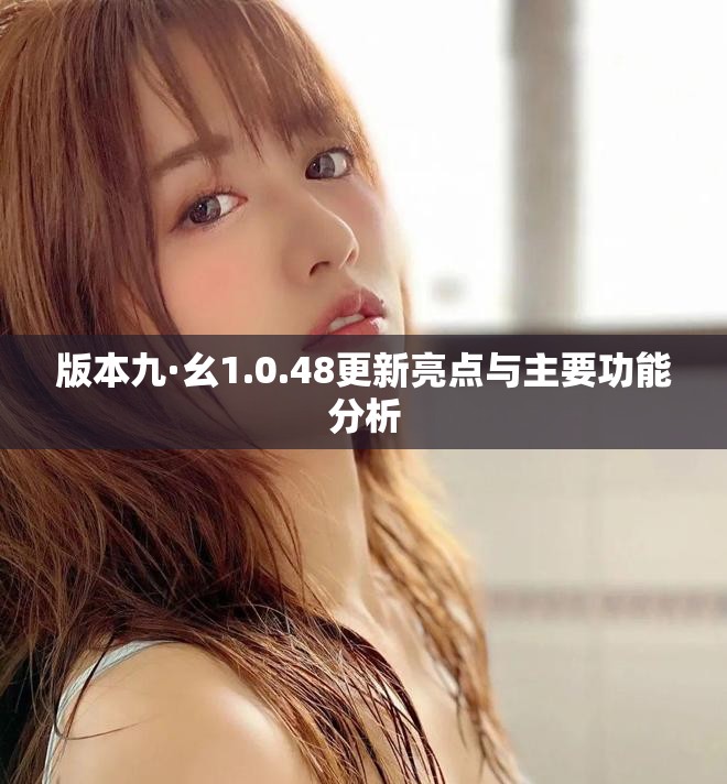 版本九·幺1.0.48更新亮点与主要功能分析