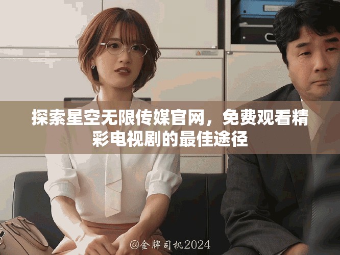 探索星空无限传媒官网，免费观看精彩电视剧的最佳途径