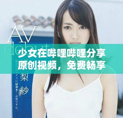 少女在哔哩哔哩分享原创视频，免费畅享精彩内容