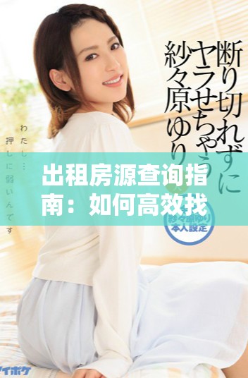 出租房源查询指南：如何高效找到理想租房信息