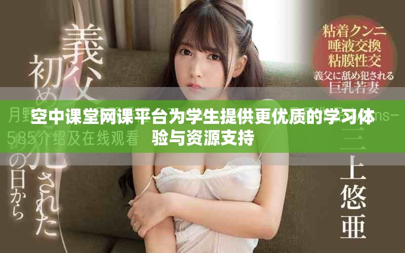 空中课堂网课平台为学生提供更优质的学习体验与资源支持
