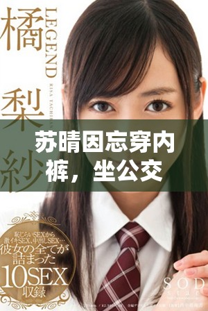 苏晴因忘穿内裤，坐公交车时意外被揉到的视频引发热议