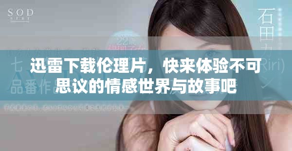 迅雷下载伦理片，快来体验不可思议的情感世界与故事吧