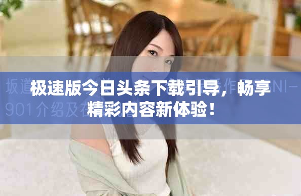 极速版今日头条下载引导，畅享精彩内容新体验！