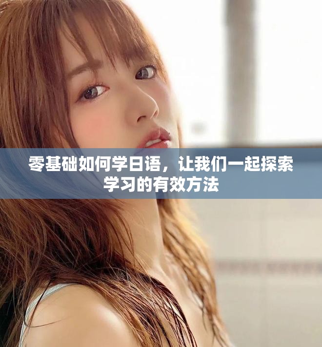 零基础如何学日语，让我们一起探索学习的有效方法