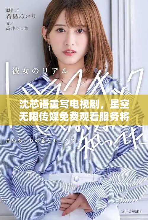沈芯语重写电视剧，星空无限传媒免费观看服务将开启新体验