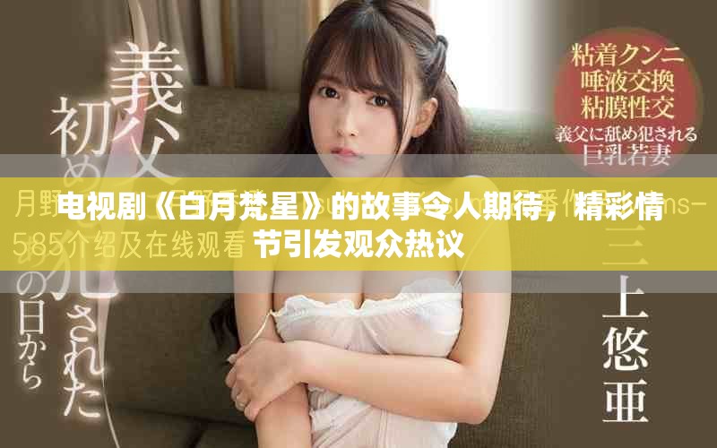 电视剧《白月梵星》的故事令人期待，精彩情节引发观众热议
