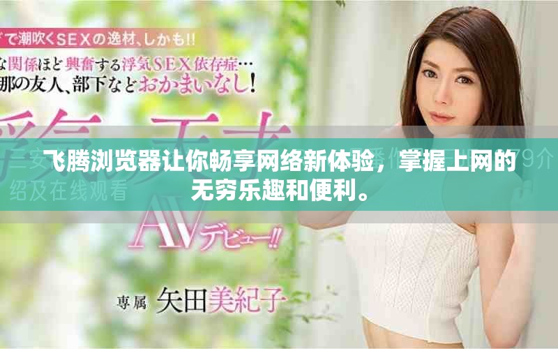 飞腾浏览器让你畅享网络新体验，掌握上网的无穷乐趣和便利。