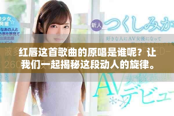 红唇这首歌曲的原唱是谁呢？让我们一起揭秘这段动人的旋律。