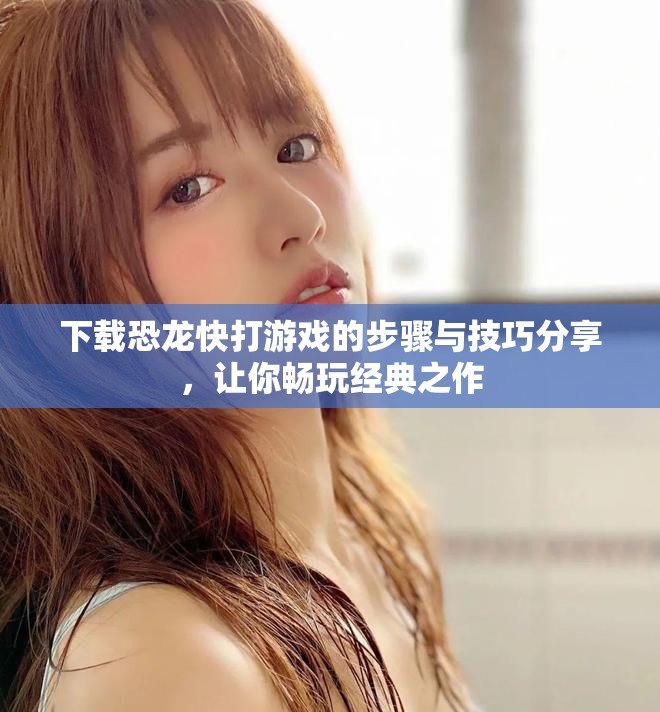 下载恐龙快打游戏的步骤与技巧分享，让你畅玩经典之作