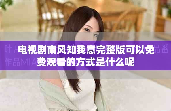 电视剧南风知我意完整版可以免费观看的方式是什么呢