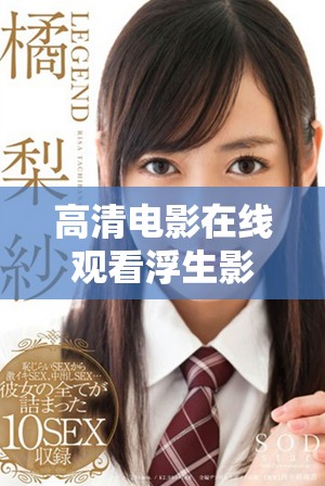 高清电影在线观看浮生影院，享受完美观影体验尽在此处