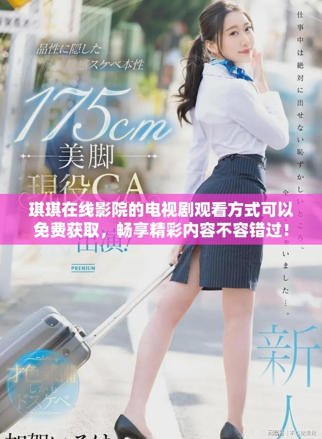 琪琪在线影院的电视剧观看方式可以免费获取，畅享精彩内容不容错过！