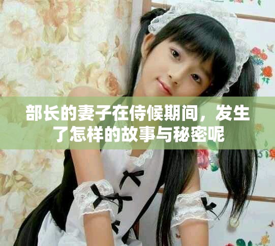 部长的妻子在侍候期间，发生了怎样的故事与秘密呢