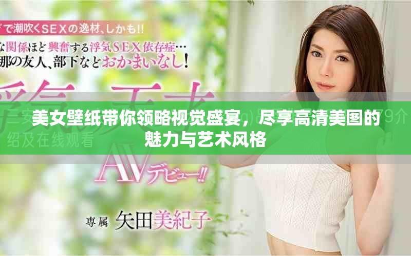 美女壁纸带你领略视觉盛宴，尽享高清美图的魅力与艺术风格