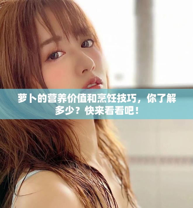 萝卜的营养价值和烹饪技巧，你了解多少？快来看看吧！