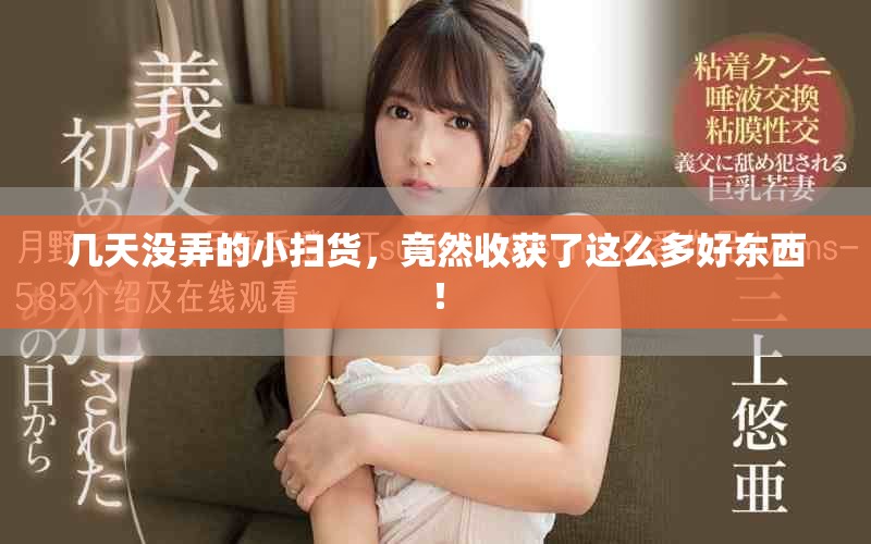 几天没弄的小扫货，竟然收获了这么多好东西！