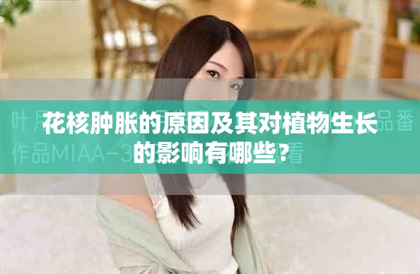 花核肿胀的原因及其对植物生长的影响有哪些？