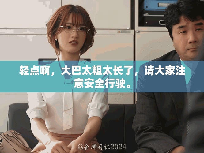 轻点啊，大巴太粗太长了，请大家注意安全行驶。