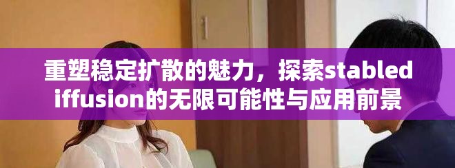 重塑稳定扩散的魅力，探索stablediffusion的无限可能性与应用前景