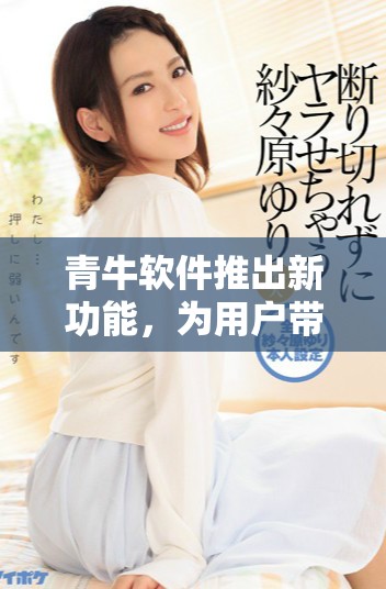 青牛软件推出新功能，为用户带来更好的体验和服务