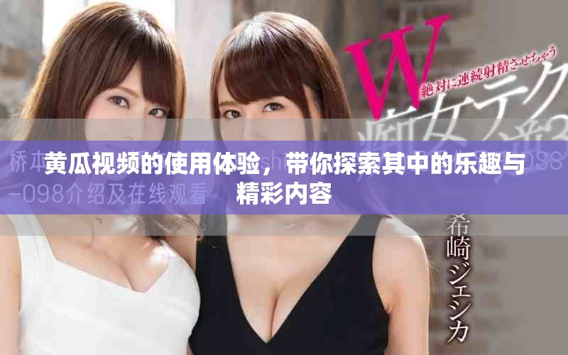黄瓜视频的使用体验，带你探索其中的乐趣与精彩内容