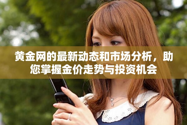 黄金网的最新动态和市场分析，助您掌握金价走势与投资机会