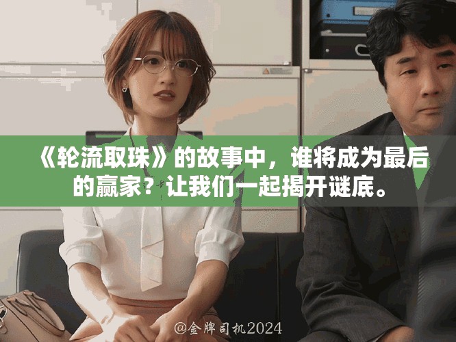 《轮流取珠》的故事中,谁将成为最后的赢家?让我们一起揭开谜底。 《轮流取珠》的故事中,谁将成为最后的赢家?让我们一起揭开谜底。