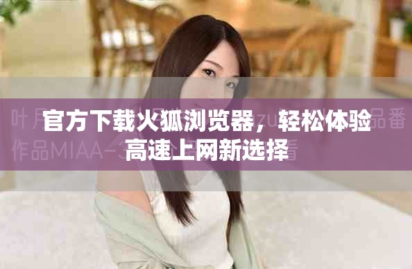 官方下载火狐浏览器，轻松体验高速上网新选择