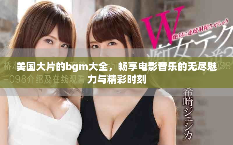 美国大片的bgm大全，畅享电影音乐的无尽魅力与精彩时刻