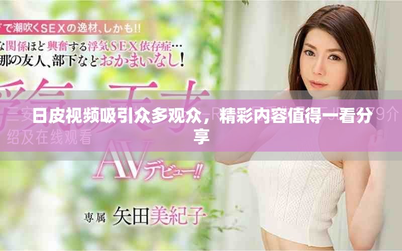 日皮视频吸引众多观众，精彩内容值得一看分享