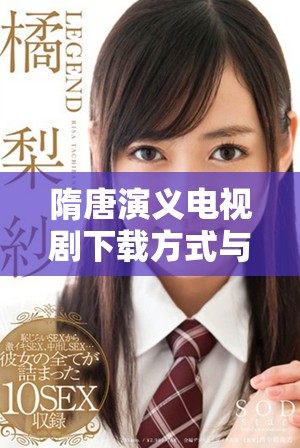 隋唐演义电视剧下载方式与资源分享，让你轻松获取精彩内容