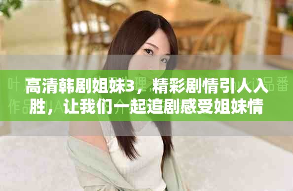 高清韩剧姐妹3，精彩剧情引人入胜，让我们一起追剧感受姐妹情深