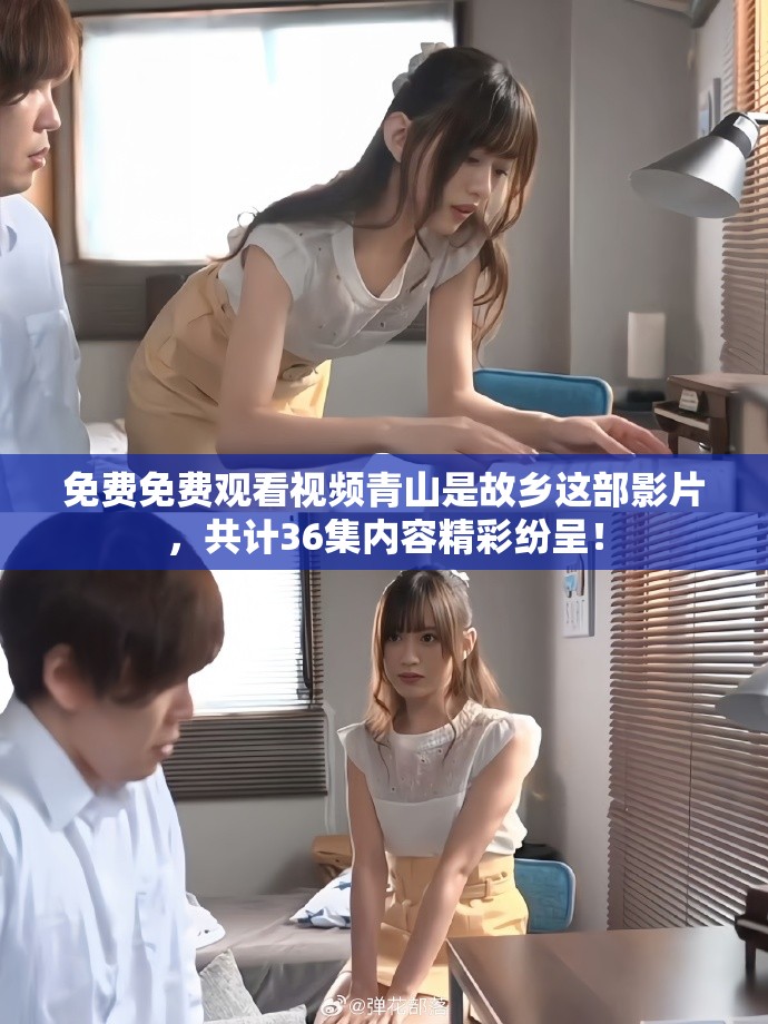 免费免费观看视频青山是故乡这部影片，共计36集内容精彩纷呈！