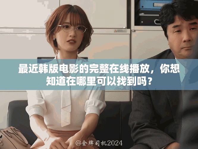最近韩版电影的完整在线播放，你想知道在哪里可以找到吗？
