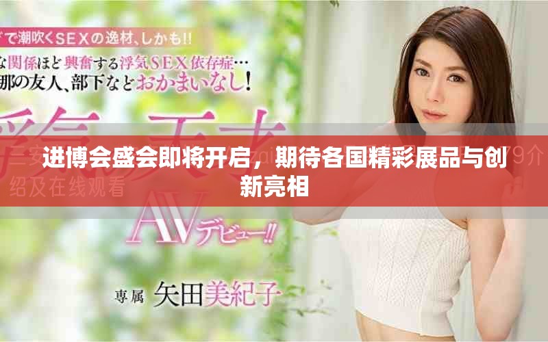 进博会盛会即将开启，期待各国精彩展品与创新亮相