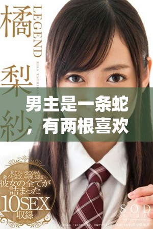 男主是一条蛇，有两根喜欢缠绕女主的古代言情故事