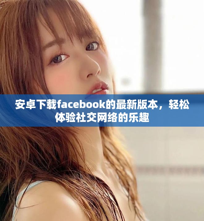 安卓下载facebook的最新版本，轻松体验社交网络的乐趣