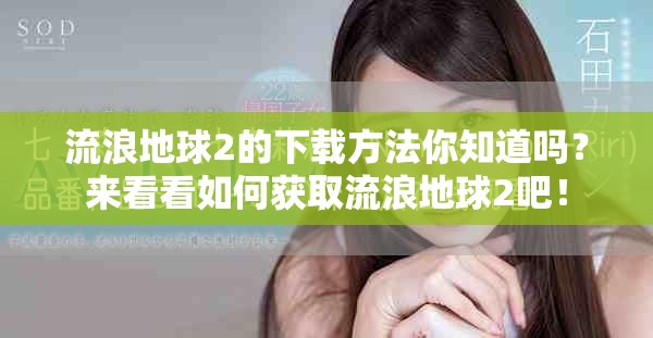 流浪地球2的下载方法你知道吗？来看看如何获取流浪地球2吧！