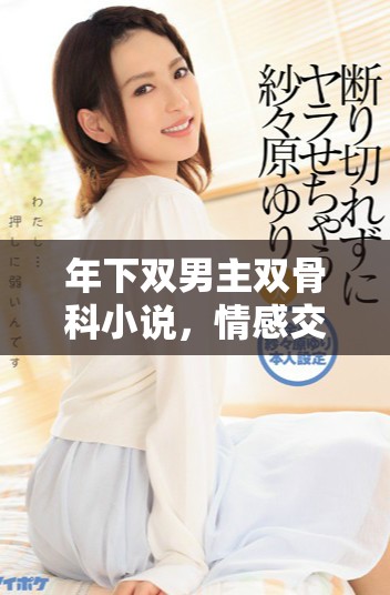 年下双男主双骨科小说，情感交织与成长的故事展现
