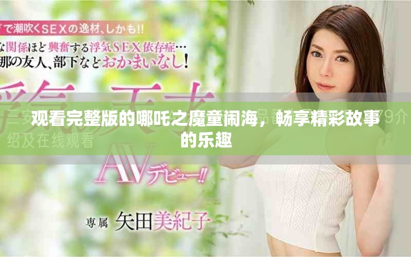 观看完整版的哪吒之魔童闹海，畅享精彩故事的乐趣