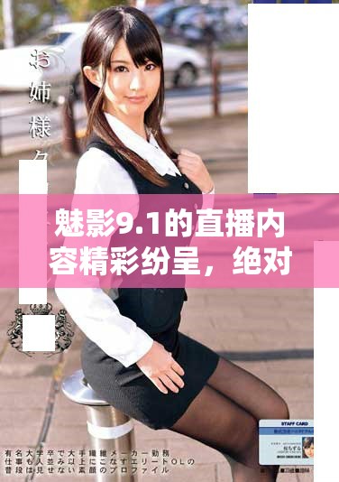 魅影9.1的直播内容精彩纷呈，绝对不能错过！