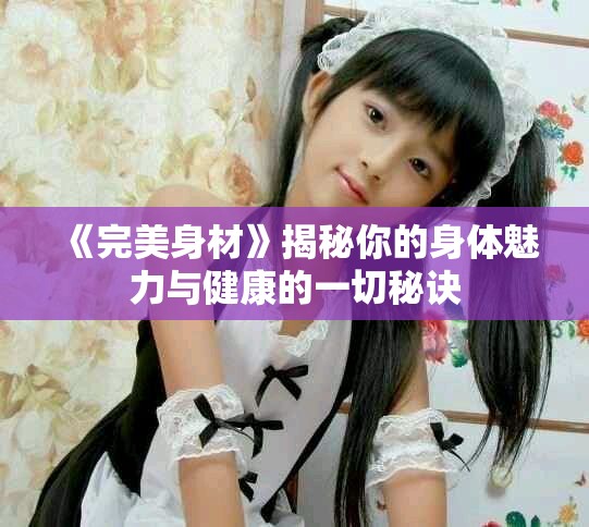 《完美身材》揭秘你的身体魅力与健康的一切秘诀