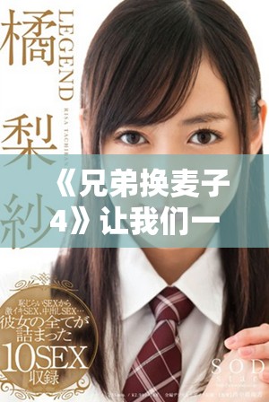 《兄弟换麦子4》让我们一同欣赏精彩的国语中字版本内容