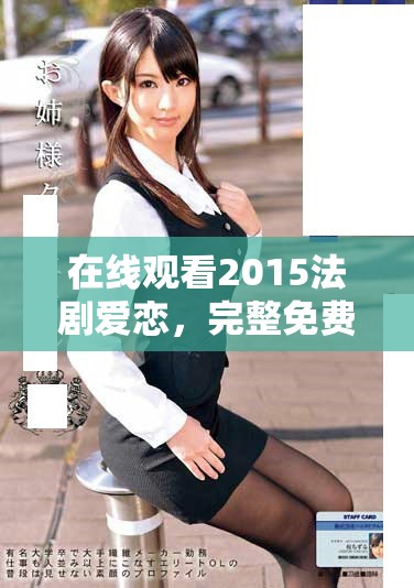 在线观看2015法剧爱恋，完整免费内容带给你全新体验