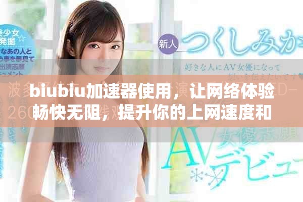 biubiu加速器使用，让网络体验畅快无阻，提升你的上网速度和稳定性