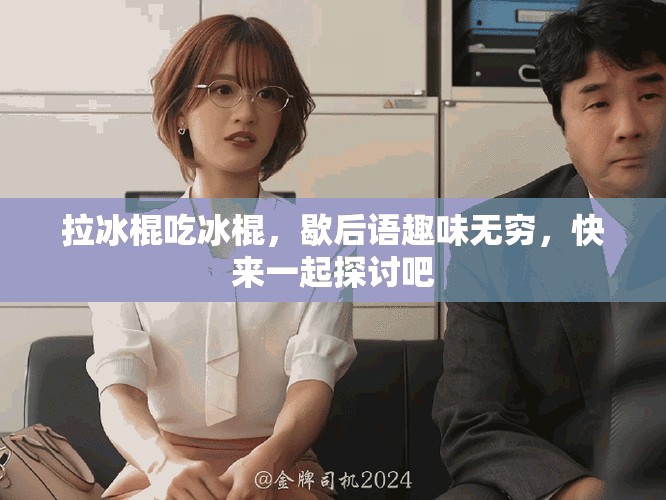 拉冰棍吃冰棍，歇后语趣味无穷，快来一起探讨吧