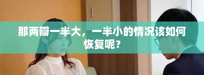 那两瓣一半大，一半小的情况该如何恢复呢？